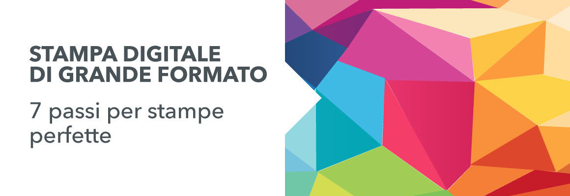 Stampa digitale di grande formato. 7 passi per stampe sempre perfette.